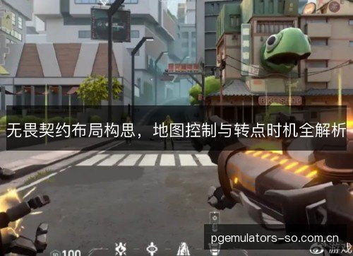 无畏契约布局构思，地图控制与转点时机全解析