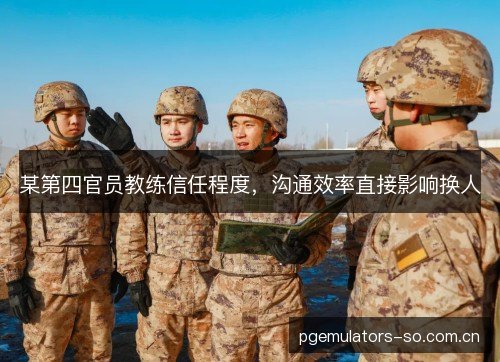 某第四官员教练信任程度,沟通效率直接影响换人 某第四官员教练信任程度,沟通效率直接影响换人